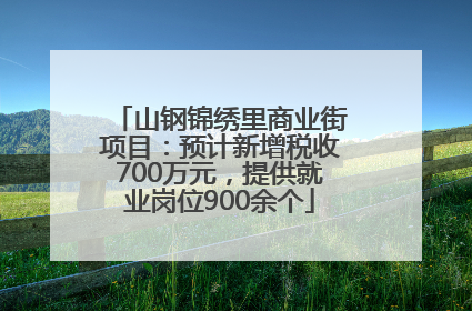 山钢锦绣里商业街项目：预计新增税收700万元，提供就业岗位900余个